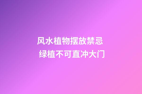 风水植物摆放禁忌  绿植不可直冲大门